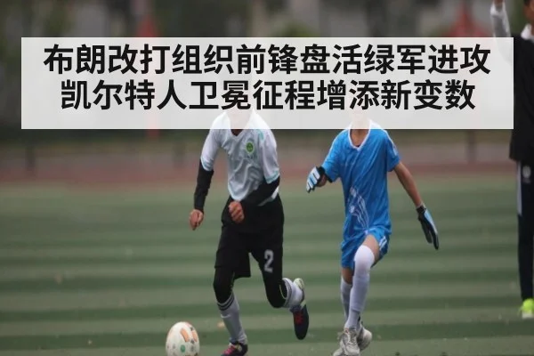 布朗改打组织前锋盘活绿军进攻 凯尔特人卫冕征程增添新变数