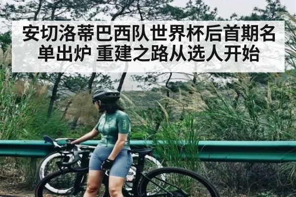 安切洛蒂巴西队世界杯后首期名单出炉 重建之路从选人开始