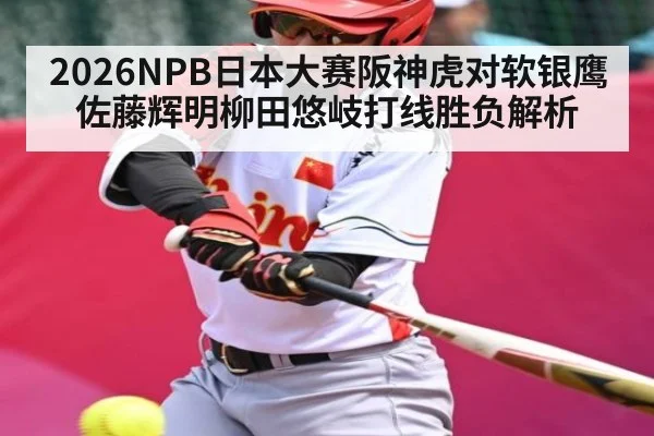 2026NPB日本大赛阪神虎对软银鹰佐藤辉明柳田悠岐打线胜负解析